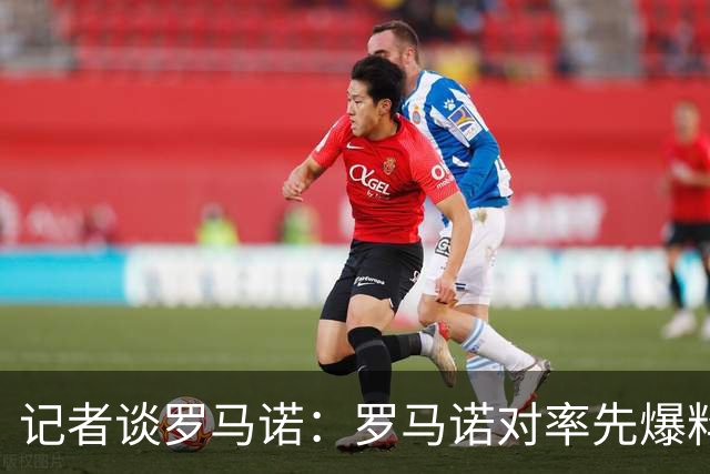 记者谈罗马诺：罗马诺对率先爆料的同行充分认可，这是职业精神